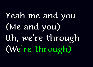 Yeah me and you
(Me and you)

Uh, we're through
(We're through)