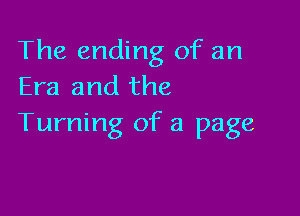 The ending of an
Era and the

Turning of a page