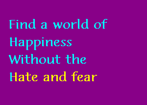 Find a world of
Happiness

Without the
Hate and fear