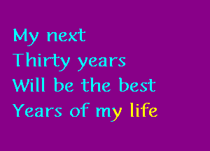 My next
Thirty years

Will be the best
Years of my life
