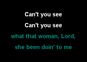 Can't you see

Can't you see

what that woman, Lord,

she been doin' to me