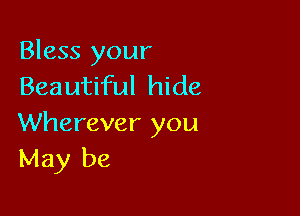 Bless your
Beautiful hide

Wherever you
May be