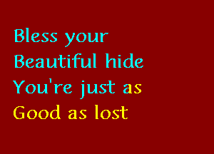 Bless your
Beautiful hide

You're just as
Good as lost