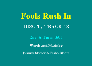 Fools Rush In

DISC 1 l TRACK 18

KEYz A Tillie 3101
Words and Muuc by
Johnny Mercerac Rube Bloom