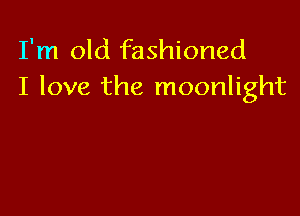 I'm old fashioned
I love the moonlight