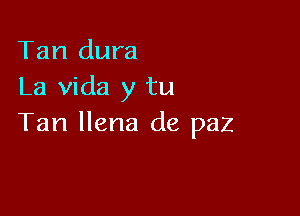 Tan dura
La Vida y tu

Tan llena de paz