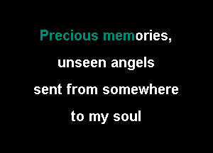 Precious memories,

unseen angels

sent from somewhere

to my soul