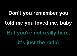 Don't you remember you

told me you loved me, baby

But you're not really here,

it's just the radio