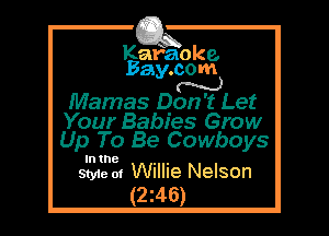 Kafaoke.
Bay.com

Mamas Don't Let
Your Babies Grow
Up To Be Cowboys

In the

Style 01 Willie Nelson
(246)