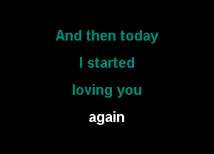 And then today
I started

loving you

again