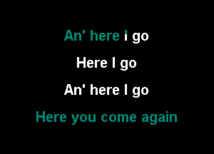 An' here I go
Here I go

An' here I go

Here you come again