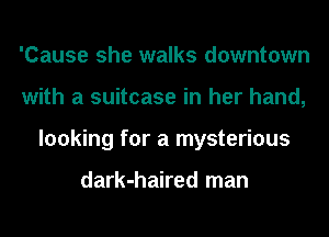 'Cause she walks downtown
with a suitcase in her hand,
looking for a mysterious

dark-haired man