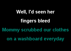 Well, I'd seen her
fingers bleed

Mommy scrubbed our clothes

on a washboard everyday