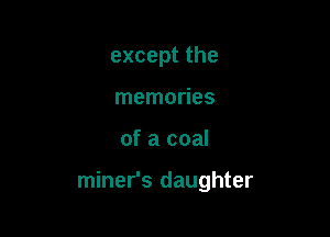 exceptthe
memories

of a coal

miner's daughter