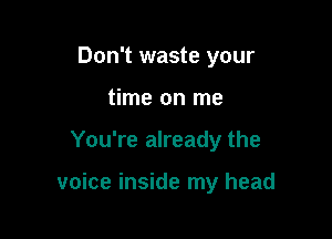 Don't waste your
time on me

You're already the

voice inside my head