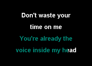 Don't waste your
time on me

You're already the

voice inside my head