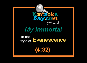 Kafaoke
Bay.com
(' hh)

My Immorta!

In the
Styie 01 Evanescence

(4z32)
