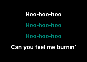 Hoo-hoo-hoo
Hoo-hoo-hoo

Hoo-hoo-hoo

Can you feel me burnin'