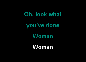 Oh, look what

you've done

Woman

Woman