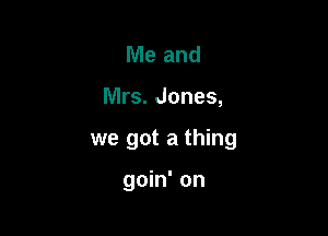 Me and

Mrs. Jones,

we got a thing

goin' on
