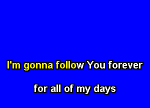 I'm gonna follow You forever

for all of my days