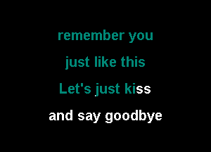 remember you
just like this

Let's just kiss

and say goodbye