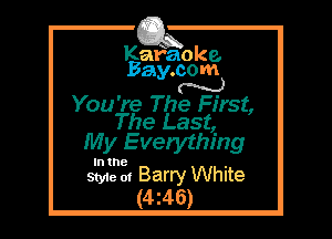 Kafaoke.
Bay. com
N

You' re The First,
The Last,

My Everything

Style 01 Barry White
(4. 46)