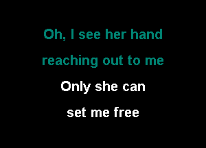 Oh, I see her hand

reaching out to me

Only she can

set me free