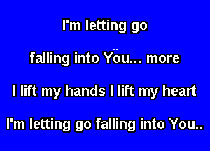 I'm letting go

falling into Ybu... more

I lift my hands I lift my heart

I'm letting go falling into You..
