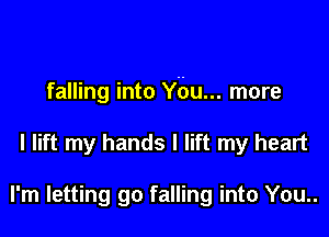 falling into Ybu... more

I lift my hands I lift my heart

I'm letting go falling into You..