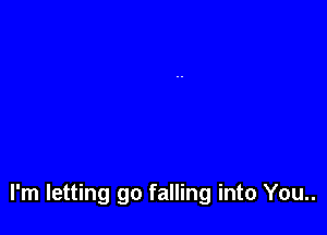 I'm letting go falling into You..