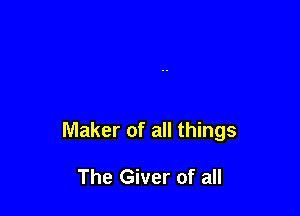 Maker of all things

The Giver of all