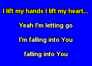 I lift my hands I lift my heart...

Yeah I'm leiting go

I'm falling into You

falling into You