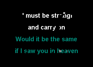 ' must be string.

and carry )n
Would it be the same

if I saw you in heaven
