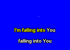 I'm falling into You

falling into You