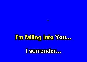 I'm falling into You...

I surrender...