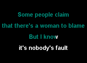 Some people claim

that there's a woman to blame
But I know

it's nobody's fault