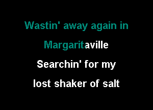 Wastin' away again in

Margaritaville
Searchin' for my

lost shaker of salt