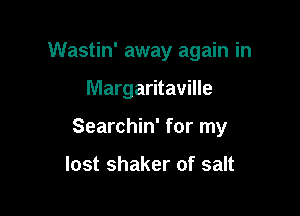 Wastin' away again in

Margaritaville
Searchin' for my

lost shaker of salt