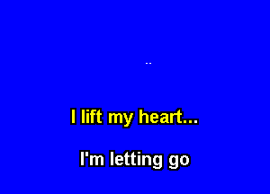 I lift my heart...

I'm letting go