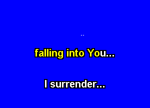 falling into You...

I surrender...