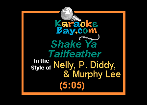 Kafaoke.
Bay.com
M)

Shake Ya

Tailfeather
513212, Nelly, P. Diddy,
8( Murphy Lee
(5z05)