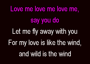 Let me fly away with you

For my love is like the wind,
and wild is the wind