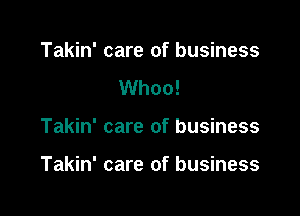 Takin' care of business
Whoo!

Takin' care of business

Takin' care of business
