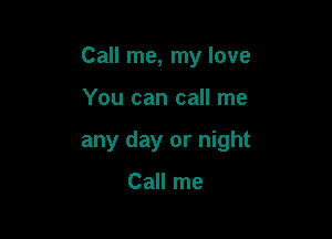 Call me, my love

You can call me

any day or night

Call me