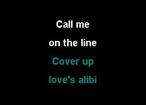 Call me

on the line

Cover up

love's alibi