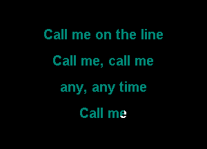 Call me on the line

Call me, call me

any, any time

Call me