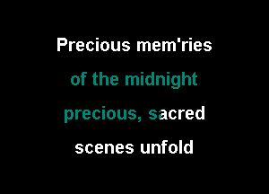 Precious mem'ries

of the midnight

precious, sacred

scenes unfold
