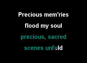Precious mem'ries

flood my soul

precious, sacred

scenes unfold