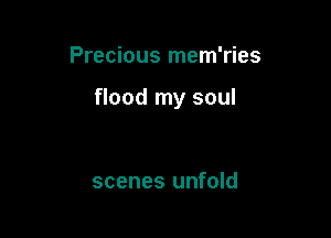 Precious mem'ries

flood my soul

scenes unfold